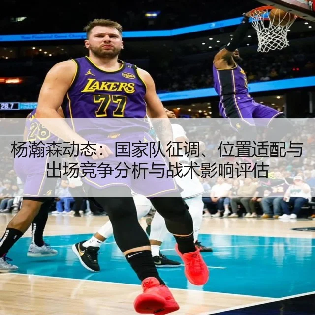 杨瀚森动态：国家队征调、位置适配与出场竞争分析与战术影响评估